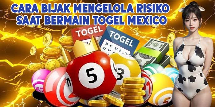 Cara Bijak Mengelola Risiko Saat Bermain Togel Mexico
