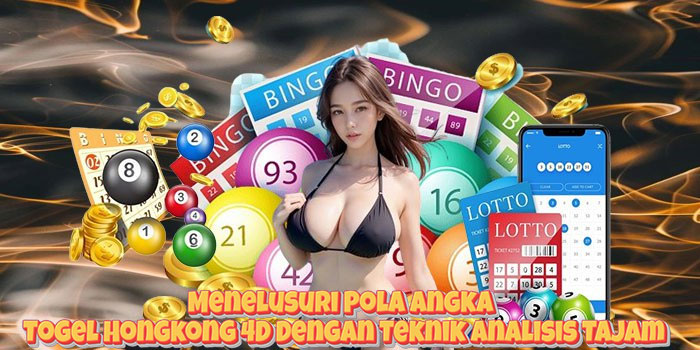 Menelusuri Pola Angka Togel Hongkong 4D Dengan Teknik Analisis Tajam